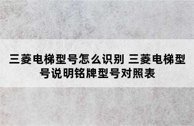 三菱电梯型号怎么识别 三菱电梯型号说明铭牌型号对照表